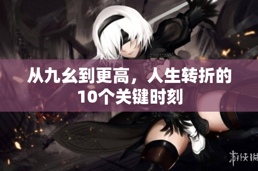 从九幺到更高，人生转折的10个关键时刻