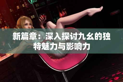 新篇章：深入探讨九幺的独特魅力与影响力