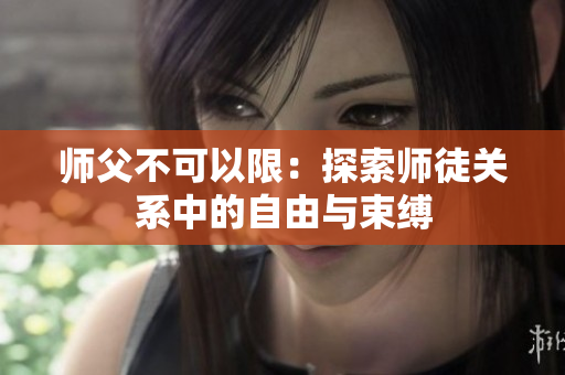 师父不可以限：探索师徒关系中的自由与束缚