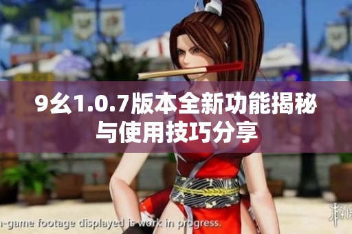9幺1.0.7版本全新功能揭秘与使用技巧分享
