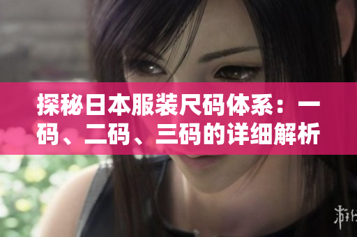 探秘日本服装尺码体系：一码、二码、三码的详细解析