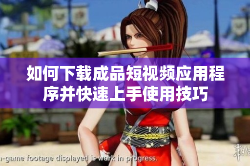 如何下载成品短视频应用程序并快速上手使用技巧