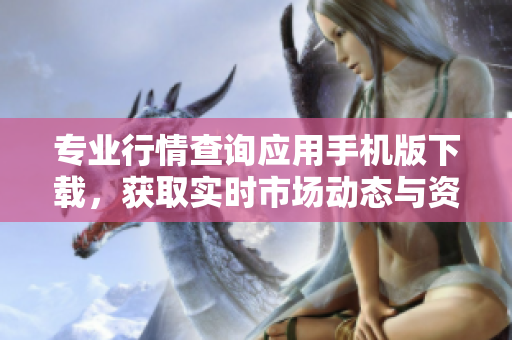 专业行情查询应用手机版下载，获取实时市场动态与资讯