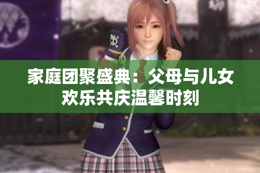 家庭团聚盛典：父母与儿女欢乐共庆温馨时刻