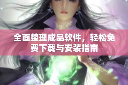 全面整理成品软件，轻松免费下载与安装指南