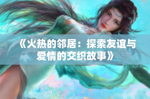 《火热的邻居：探索友谊与爱情的交织故事》