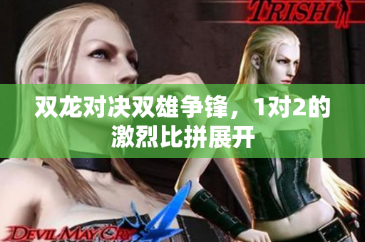 双龙对决双雄争锋，1对2的激烈比拼展开