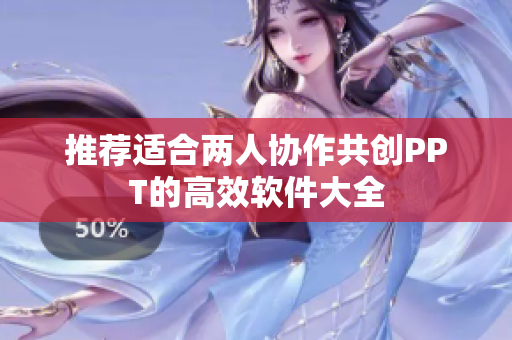 推荐适合两人协作共创PPT的高效软件大全