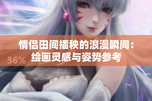 情侣田间插秧的浪漫瞬间：绘画灵感与姿势参考