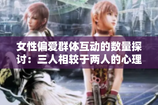 女性偏爱群体互动的数量探讨：三人相较于两人的心理分析