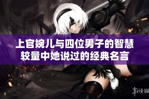 上官婉儿与四位男子的智慧较量中她说过的经典名言