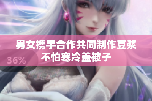 男女携手合作共同制作豆浆不怕寒冷盖被子