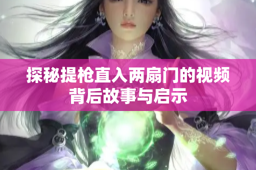 探秘提枪直入两扇门的视频背后故事与启示