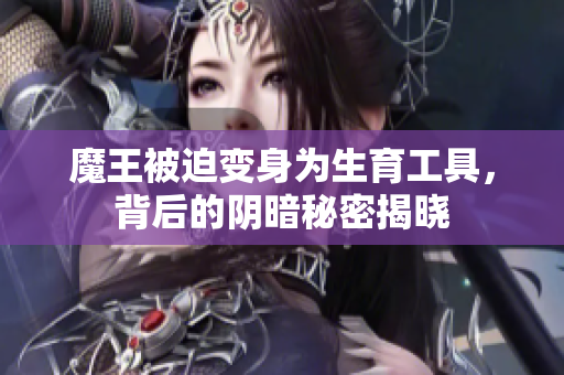 魔王被迫变身为生育工具，背后的阴暗秘密揭晓