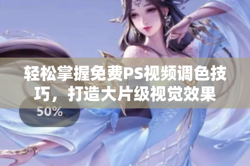 轻松掌握免费PS视频调色技巧，打造大片级视觉效果