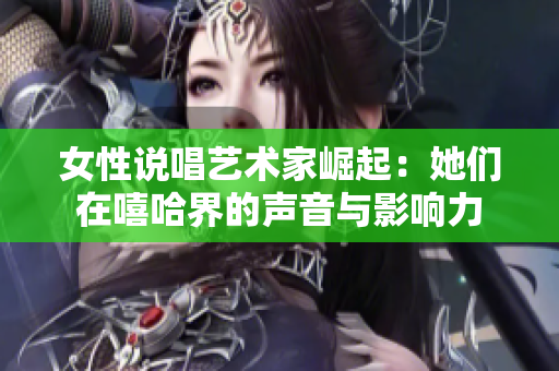 女性说唱艺术家崛起：她们在嘻哈界的声音与影响力