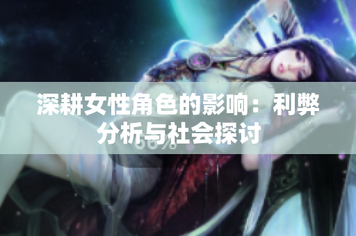 深耕女性角色的影响：利弊分析与社会探讨