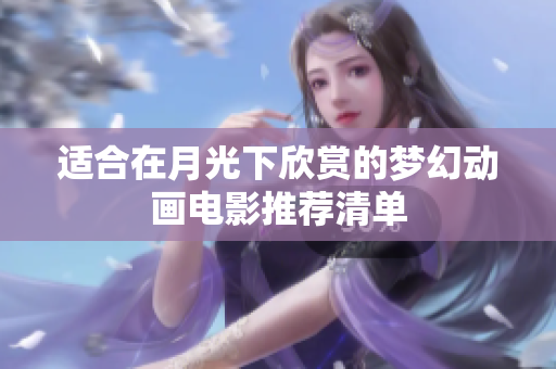 适合在月光下欣赏的梦幻动画电影推荐清单