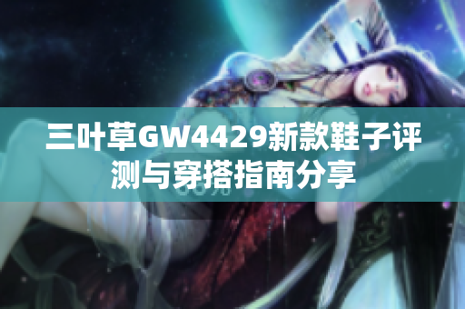 三叶草GW4429新款鞋子评测与穿搭指南分享
