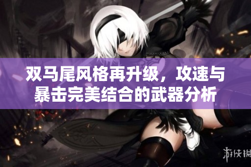 双马尾风格再升级，攻速与暴击完美结合的武器分析