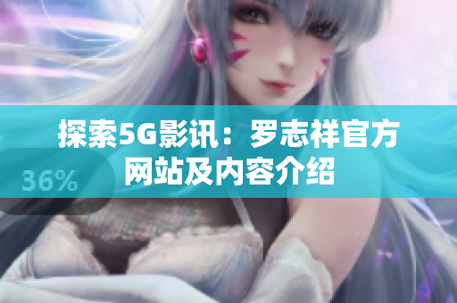 探索5G影讯：罗志祥官方网站及内容介绍