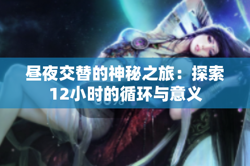 昼夜交替的神秘之旅：探索12小时的循环与意义