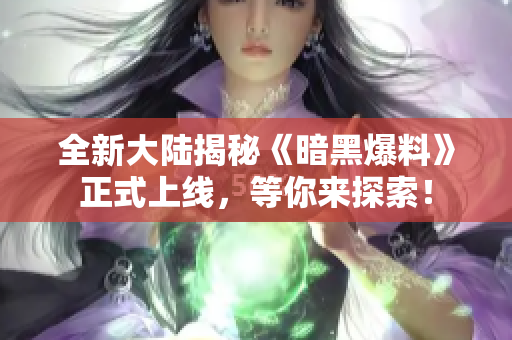 全新大陆揭秘《暗黑爆料》正式上线，等你来探索！