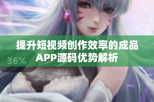 提升短视频创作效率的成品APP源码优势解析