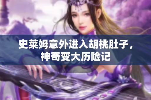 史莱姆意外进入胡桃肚子，神奇变大历险记