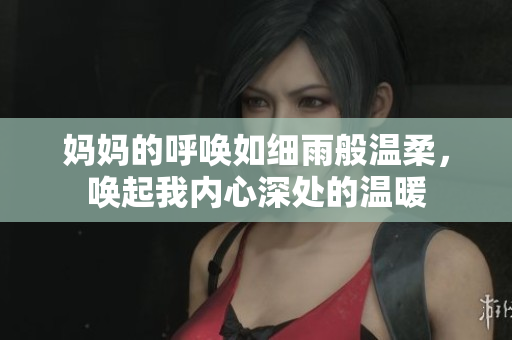 妈妈的呼唤如细雨般温柔，唤起我内心深处的温暖