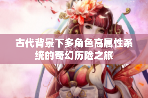 古代背景下多角色高属性系统的奇幻历险之旅