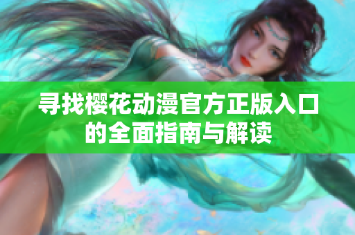 寻找樱花动漫官方正版入口的全面指南与解读