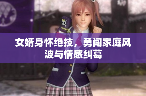 女婿身怀绝技，勇闯家庭风波与情感纠葛