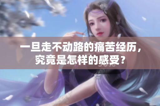 一旦走不动路的痛苦经历，究竟是怎样的感受？