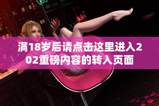 满18岁后请点击这里进入202重磅内容的转入页面