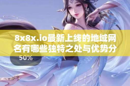 8x8x.io最新上线的地域网名有哪些独特之处与优势分析