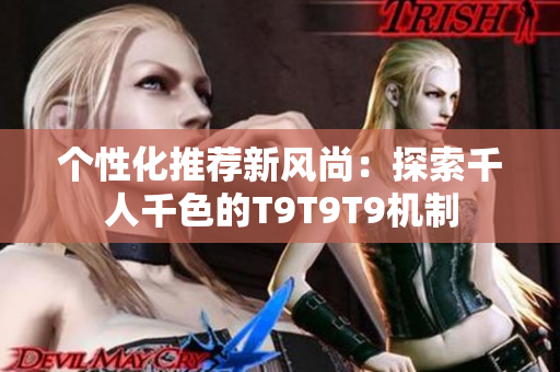 个性化推荐新风尚：探索千人千色的T9T9T9机制