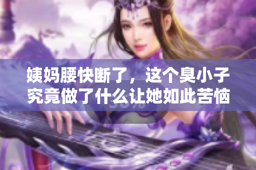姨妈腰快断了，这个臭小子究竟做了什么让她如此苦恼
