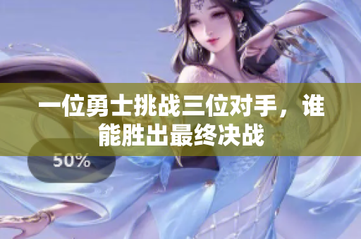 一位勇士挑战三位对手，谁能胜出最终决战