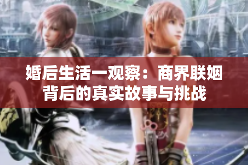 婚后生活一观察：商界联姻背后的真实故事与挑战