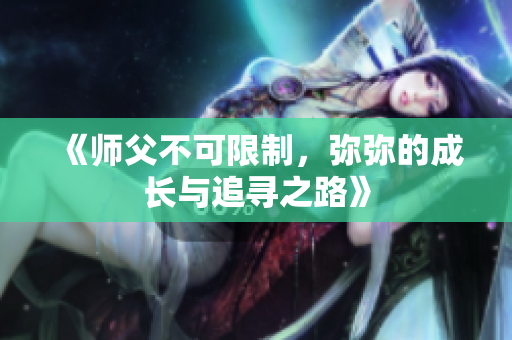 《师父不可限制，弥弥的成长与追寻之路》