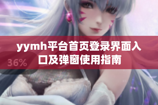 yymh平台首页登录界面入口及弹窗使用指南
