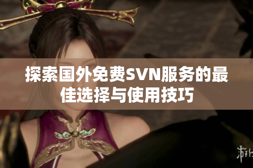 探索国外免费SVN服务的最佳选择与使用技巧