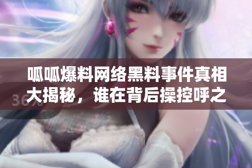 呱呱爆料网络黑料事件真相大揭秘，谁在背后操控呼之欲出