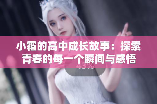 小霜的高中成长故事：探索青春的每一个瞬间与感悟
