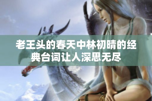 老王头的春天中林初晴的经典台词让人深思无尽