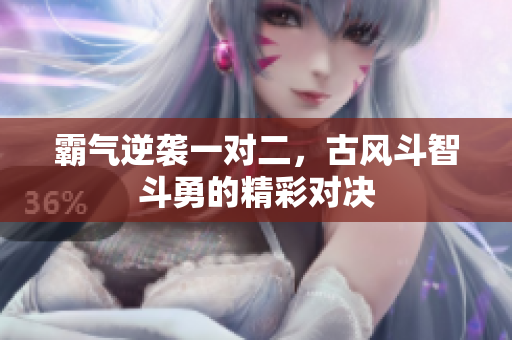 霸气逆袭一对二，古风斗智斗勇的精彩对决