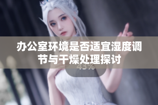 办公室环境是否适宜湿度调节与干燥处理探讨
