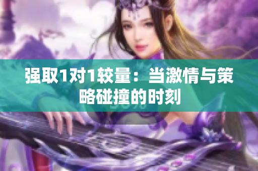 强取1对1较量：当激情与策略碰撞的时刻
