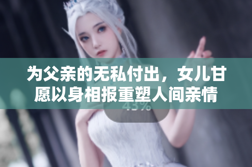 为父亲的无私付出，女儿甘愿以身相报重塑人间亲情
